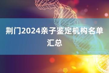 荆门2024亲子鉴定机构名单汇总