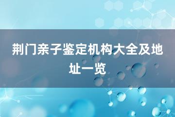 荆门亲子鉴定机构大全及地址一览